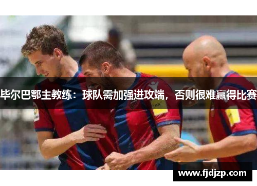 毕尔巴鄂主教练：球队需加强进攻端，否则很难赢得比赛