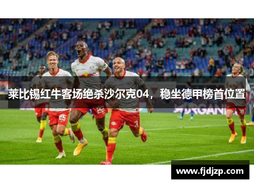 莱比锡红牛客场绝杀沙尔克04，稳坐德甲榜首位置
