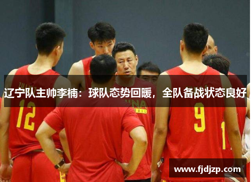 辽宁队主帅李楠：球队态势回暖，全队备战状态良好