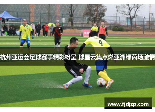 杭州亚运会足球赛事精彩纷呈 球星云集点燃亚洲绿茵场激情