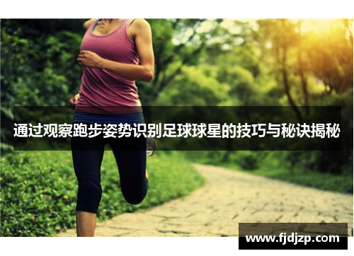 通过观察跑步姿势识别足球球星的技巧与秘诀揭秘