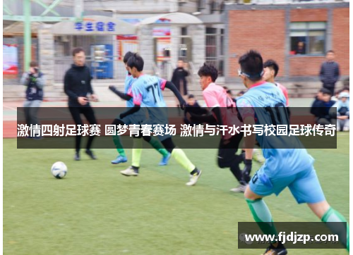 激情四射足球赛 圆梦青春赛场 激情与汗水书写校园足球传奇
