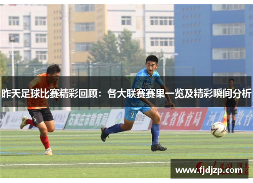 昨天足球比赛精彩回顾：各大联赛赛果一览及精彩瞬间分析