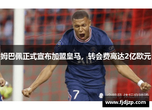 姆巴佩正式宣布加盟皇马，转会费高达2亿欧元