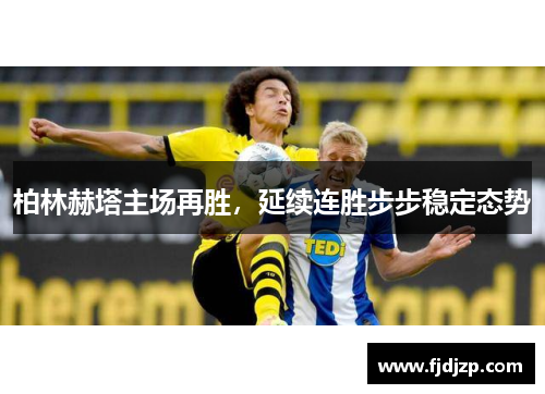 柏林赫塔主场再胜，延续连胜步步稳定态势