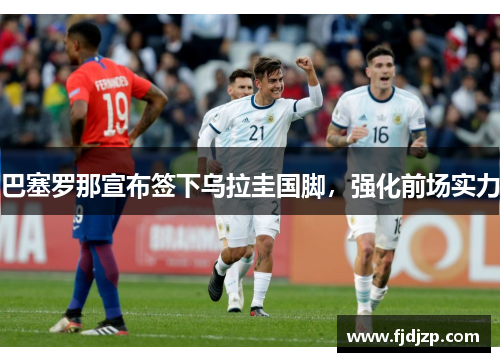 巴塞罗那宣布签下乌拉圭国脚，强化前场实力