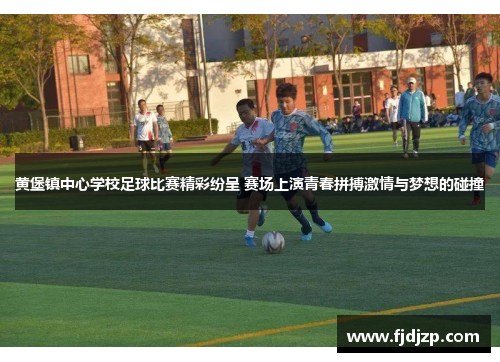 黄堡镇中心学校足球比赛精彩纷呈 赛场上演青春拼搏激情与梦想的碰撞