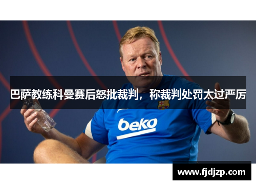 巴萨教练科曼赛后怒批裁判，称裁判处罚太过严厉